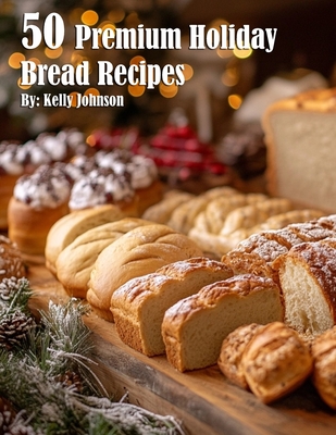 50 Premium Holiday Bread Recipes - Kelly Johnson