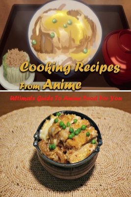 Cooking Recipes From Anime: Ultimate Guide To Anime Food For You: Interesting Recipes From Anime Book For You - Gary Mccallum