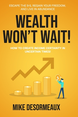 Wealth Won't Wait: Escape the 9-5, Regain Your Freedom, and Live in Abundance - Mike Desormeaux