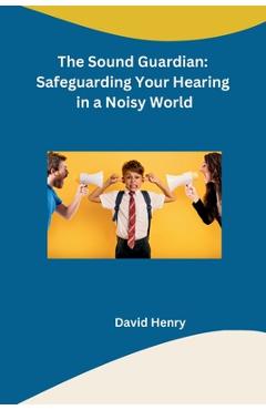 Coperta cărții 'The Sound Guardian: Safeguarding Your Hearing in a Noisy World -'
