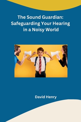 Coperta cărții 'The Sound Guardian: Safeguarding Your Hearing in a Noisy World -'