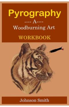 Coperta cărții 'Pyrography -A Woodburning Art Workbook: A Complete Step-by-Step Guide for Beginners, With Techniques, Tips and Tricks'
