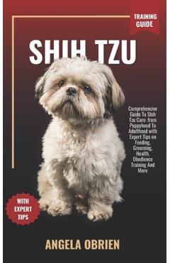 Coperta cărții 'SHIH TZU Training Guide: Comprehensive Guide To Shih Tzu Care: from Puppyhood To Adulthood with Expert Tips on Feeding,'