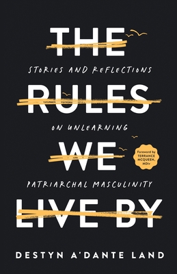 Coperta cărții 'The Rules We Live By: Stories and Reflections on Unlearning Patriarchal Masculinity - Destyn Land'