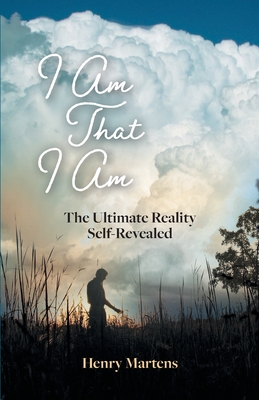 I Am That I Am: The Ultimate Reality Self-Revealed - Henry Martens