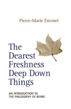 Coperta cărții 'The Dearest Freshness Deep Down Things An Introduction to the Philosophy of Being - Pierre-marie Emonet'