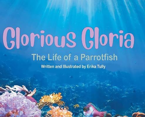 Coperta cărții 'Glorious Gloria: The Life of A Parrotfish - Erika Tully'