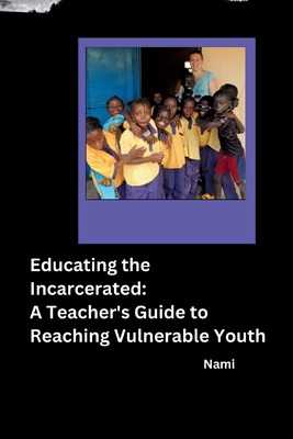 Educating the Incarcerated: A Teacher's Guide to Reaching Vulnerable Youth - 