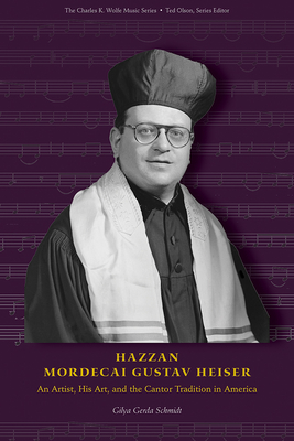 Hazzan Mordecai Gustav Heiser: An Artist, His Art, and the Cantor Tradition in America - Gilya Gerda Schmidt