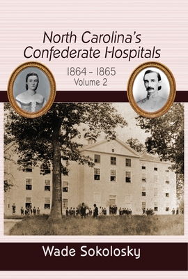 North Carolina's Confederate Hospitals: Volume II, 1864-1865 - Wade Sokolosky