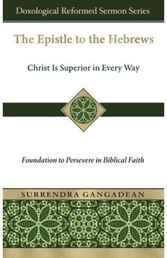 Coperta cărții 'The Epistle to the Hebrews: Christ Is Superior in Every Way-Foundation to Persevere in Biblical Faith - Surrendra'