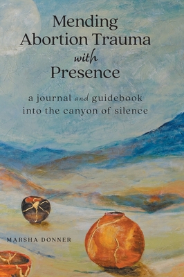 Coperta cărții 'Mending Abortion Trauma with Presence: a journal and guidebook into the canyon of silence - Marsha Donner'