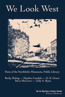 We Look West: Poets of the Northfield Public Library - Becky Boling - Heather Candels - D. E. Green - Steve McCown - Julie A. Ryan - Northfield Minnesota Poets