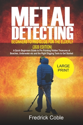 Coperta cărții 'Metal Detecting Beginners to Pro Guide For the Elderly (2020 Edition): A Quick beginners Guide to pin pointing Hidden'