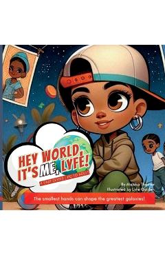 Coperta cărții 'Hey world, it's me, Lyfe!: The smallest hands can shape the greatest galaxies! - Maisha S. Thaxter'