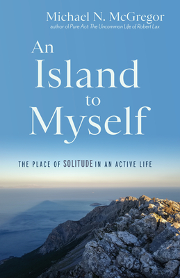 An Island to Myself: The Place of Solitude in an Active Life - Michael N. Mcgregor