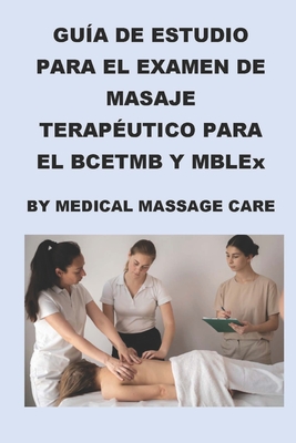 Guía de Estudio del Examen de Masaje Terapéutico para el BCETMB y MBLEx por Medical Massage Care - Philip Martin Mccaulay
