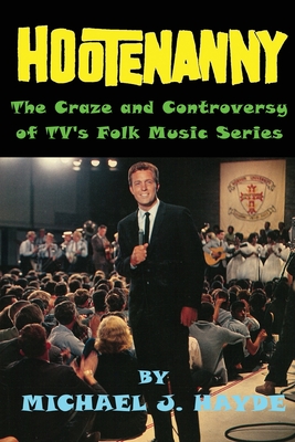 Hootenanny - The Craze and Controversy of TV's Folk Music Series - Michael J. Hayde