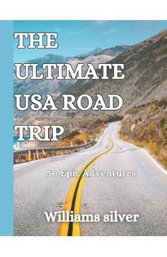 Poza produsului The Ultimate USA Road Trip: 50 Epic Adventures - Williams Silver