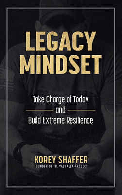 Legacy Mindset: Take Charge of Today and Build Extreme Resilience - Korey Shaffer