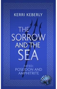 Coperta cărții 'The Sorrow and the Sea: A Poseidon and Amphitrite Retelling - Kerri Keberly'