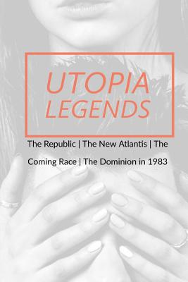 Utopia Legends: The Republic by Plato the New Atlantis by Sir Francis Bacon the Coming Race by Edward Bulwer, Lord Lytton the Dominion -