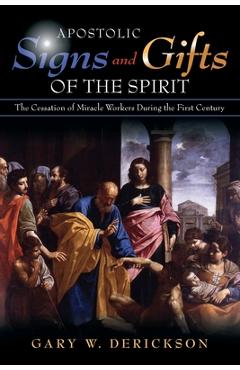Coperta cărții 'Apostolic Signs and Gifts of the Spirit: The Cessation of Miracle Workers During the First Century - Gary W. Derickson'