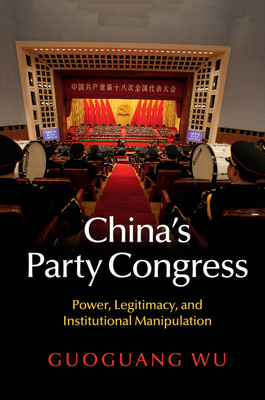 China's Party Congress: Power, Legitimacy, and Institutional Manipulation - Guoguang Wu