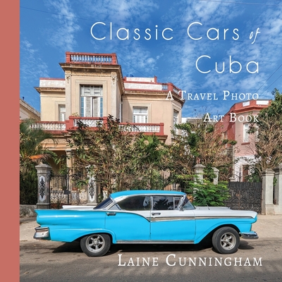 Classic Cars of Cuba: A Travel Photo Art Book - Laine Cunningham