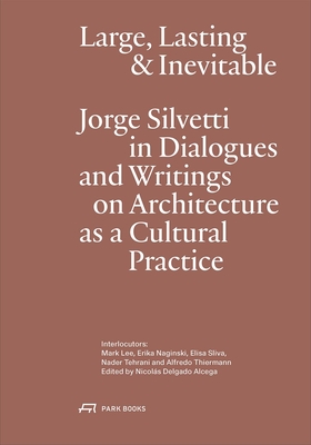 Large, Lasting and Inevitable: Jorge Silvetti in Dialogues and Writings on Architecture as a Cultural Practice - Jorge Silvetti