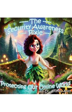 The Security Awareness Pixie - Protecting Our Online World: A children's guide to careers in cybersecurity and improving children's online safety, pri -