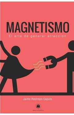 Magnetismo: El arte de generar atracción - Jaime Restrepo Caputo