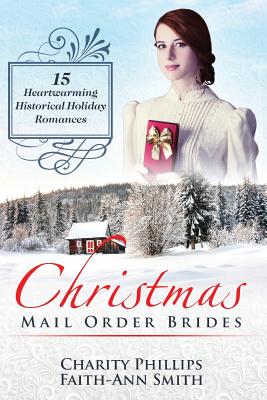 Christmas Mail Order Brides: 15 Heartwarming Historical Holiday Romances (Clean and Wholesome Inspirational Short Stories) - Faith-ann Smith