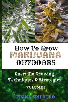 How to Grow Marijuana Outdoors: Guerrilla Growing Techniques & Strategies - Frank Spilotro