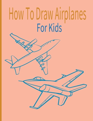 How To Draw AirPlanes For Kids: A Fun Coloring Book For Kids With Learning Activities On How To Draw & Also To Create Your Own Beautiful AirplanesGrea - Fabian Goodwin