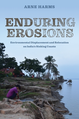 Enduring Erosions: Environmental Displacement and Relocation on India's Sinking Coasts - Arne Harms