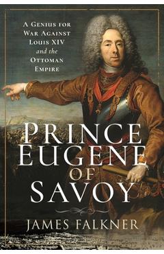 Coperta cărții 'Prince Eugene of Savoy: A Genius for War Against Louis XIV and the Ottoman Empire - James Falkner'