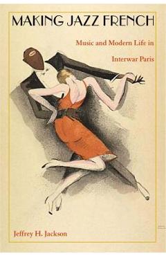 Coperta cărții 'Making Jazz French: Music and Modern Life in Interwar Paris - Jeffrey H. Jackson'