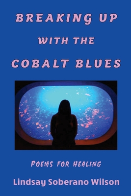 Coperta cărții 'Breaking Up with the Cobalt Blues: Poems for Healing - Lindsay Soberano Wilson'