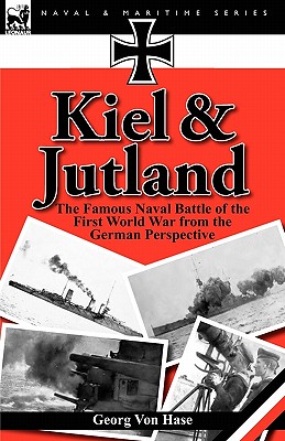 Kiel and Jutland: the Famous Naval Battle of the First World War from the German Perspective - Georg Von Hase