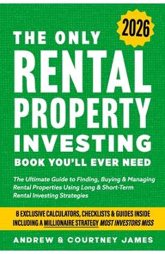 The Only Rental Property Investing Book You'll Ever Need: The Ultimate Guide to Finding, Buying & Managing Rental Properties Using Long & Short-Term R - Courtney James