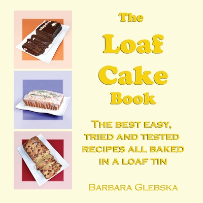 The Loaf Cake Book: The Best Easy, Tried and Tested Recipes all Baked in a Loaf Tin - Barbara Glebska