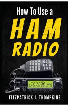 Coperta cărții 'How to Use a Ham Radio: Navigating Frequencies: The Essential Guide for Amateur Radio Enthusiasts - Fitzpatrick J.'