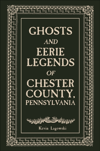 Ghosts and Eerie Legends of Chester County, Pennsylvania - Kevin Lagowski
