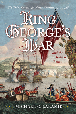 King George's War and the Thirty Year Peace: The Third Contest for North America - Michael G. Laramie