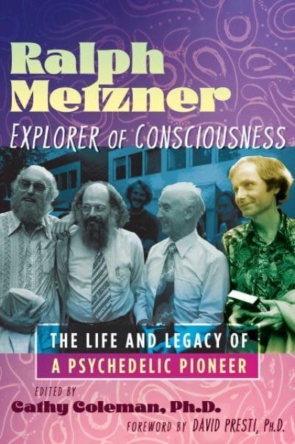 Ralph Metzner, Explorer of Consciousness: The Life and Legacy of a Psychedelic Pioneer - Cathy Coleman