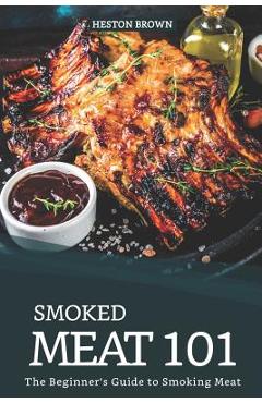 Coperta cărții 'Smoked Meat 101: The Beginner's Guide to Smoking Meat - Heston Brown'