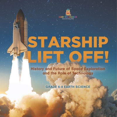 Starship Lift Off! History and Future of Space Exploration and the Role of Technology Grade 6-8 Earth Science - 