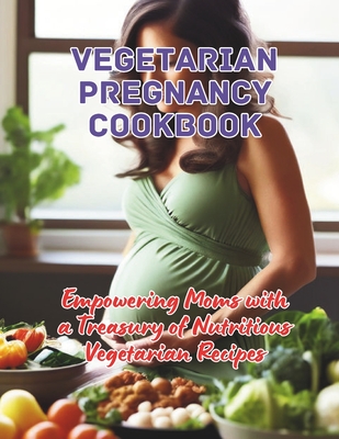Vegetarian Pregnancy Cookbook: Empowering Moms with a Treasury of Nutritious Vegetarian Recipes - Great Britain