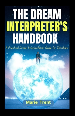 The Dream Interpreter's Handbook: A Practical Dream Interpretation Guide for Christians - Marie Trent